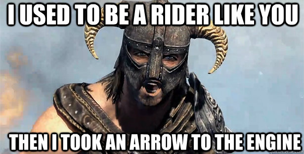 I used to be a rider like you then I took an arrow to the engine - I used to be a rider like you then I took an arrow to the engine  skyrim
