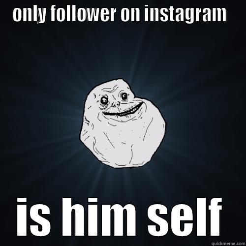 ONLY FOLLOWER ON INSTAGRAM  IS HIM SELF Forever Alone