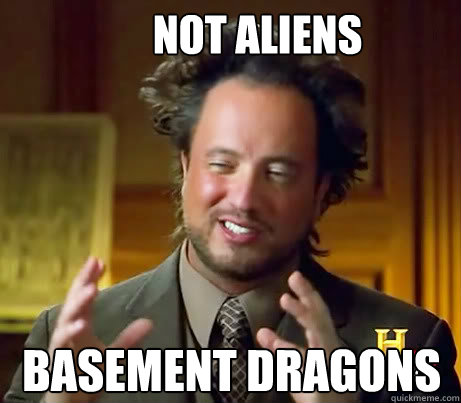 Not aliens basement dragons  Ancient Alien Guy
