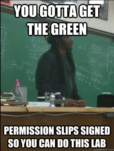 You gotta get the green Permission slips signed so you can do this lab - You gotta get the green Permission slips signed so you can do this lab  Rasta Science Teacher