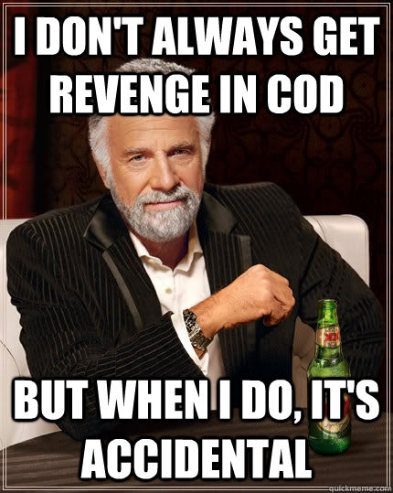 I don't always get revenge in CoD But when i do, it's accidental - I don't always get revenge in CoD But when i do, it's accidental  The Most Interesting Man In The World
