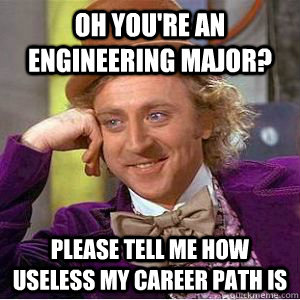 Oh you're an Engineering major? Please tell me how useless my career path is - Oh you're an Engineering major? Please tell me how useless my career path is  willy wonka