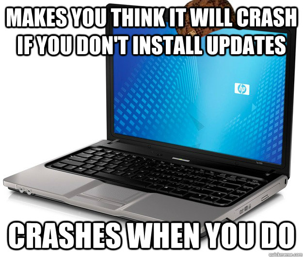 makes you think it will crash if you don't install updates crashes when you do  Scumbag computer