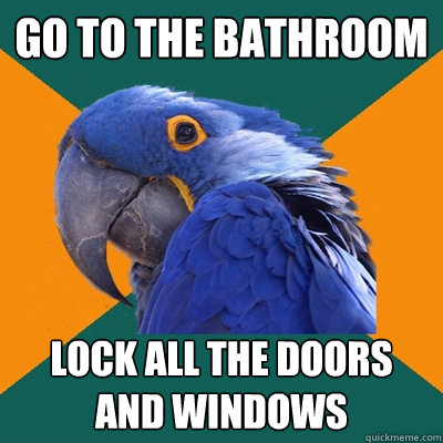 go to the bathroom lock all the doors and windows  Paranoid Parrot