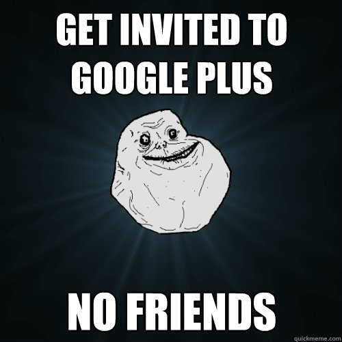 get invited to google plus no friends  Forever Alone