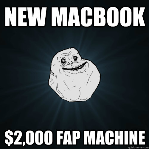 new macbook $2,000 fap machine  Forever Alone