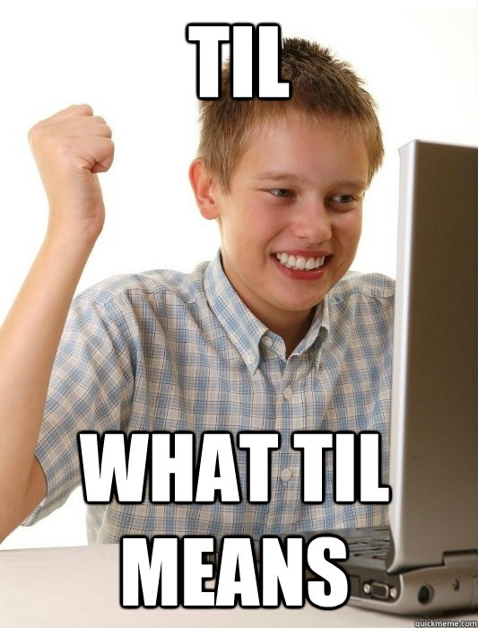 TIL what til means  First Day on the Internet Kid