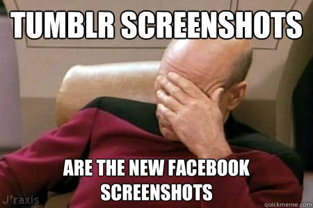 TUMBLR SCREENSHOTS ARE THE NEW FACEBOOK SCREENSHOTS - TUMBLR SCREENSHOTS ARE THE NEW FACEBOOK SCREENSHOTS  Facepalm Picard