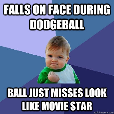 Falls on face during dodgeball ball just misses look like movie star - Falls on face during dodgeball ball just misses look like movie star  Success Kid
