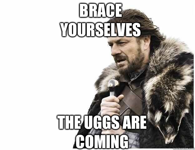 Brace yourselves The Uggs are coming  Imminent Ned
