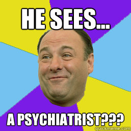 he sees... a psychiatrist???  Happy Tony Soprano