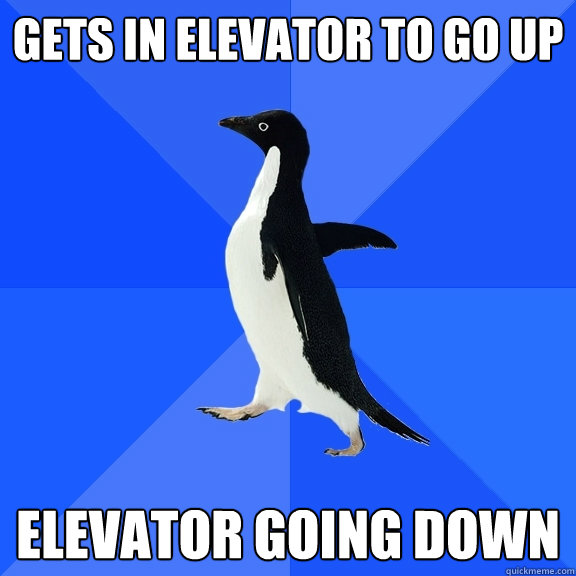 Gets in elevator to go up Elevator going down  Socially Awkward Penguin