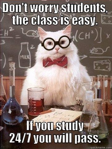 DON'T WORRY STUDENTS, THE CLASS IS EASY. IF YOU STUDY 24/7 YOU WILL PASS. Chemistry Cat