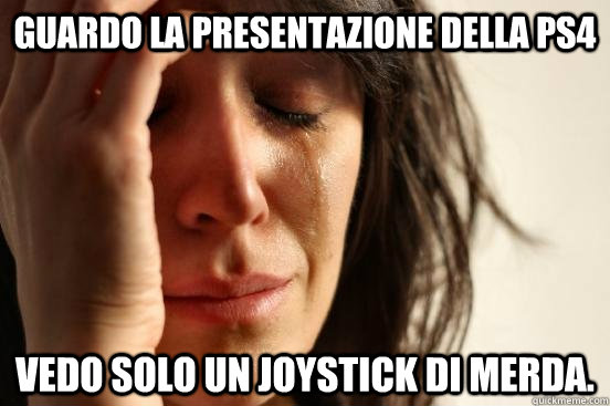 Guardo la presentazione della PS4 Vedo solo un joystick di merda.  First World Problems
