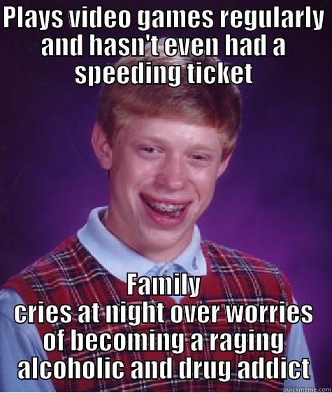 PLAYS VIDEO GAMES REGULARLY AND HASN'T EVEN HAD A SPEEDING TICKET FAMILY CRIES AT NIGHT OVER WORRIES OF BECOMING A RAGING ALCOHOLIC AND DRUG ADDICT Bad Luck Brian