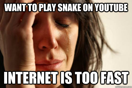 want to play snake on youtube Internet is too fast  First World Problems