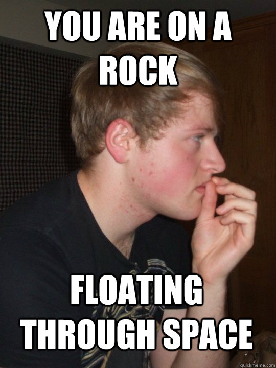 YOU ARE ON A ROCK FLOATING THROUGH SPACE  Killjoy max