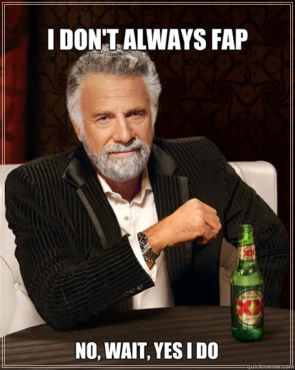 I DON'T ALWAYS FAP NO, WAIT, YES I DO  The Most Interesting Man In The World
