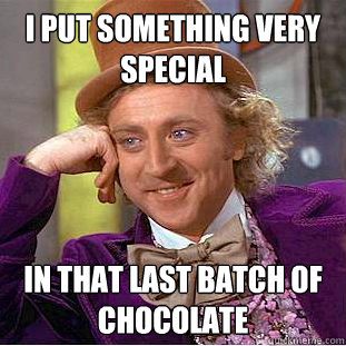 I put something very special in that last batch of chocolate  Creepy Wonka