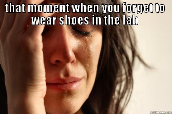 THAT MOMENT WHEN YOU FORGET TO WEAR SHOES IN THE LAB  First World Problems