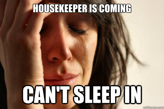 Housekeeper is coming can't sleep in  First World Problems