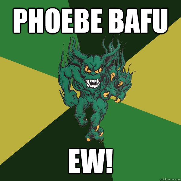 Phoebe Bafu ew!  Green Terror