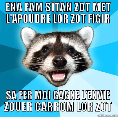 ENA FAM SITAN ZOT MET L'APOUDRE LOR ZOT FIGIR SA FER MOI GAGNE L'ENVIE ZOUER CARROM LOR ZOT Lame Pun Coon