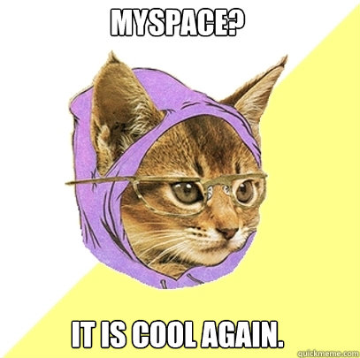 Myspace? It is cool again.  Hipster Kitty