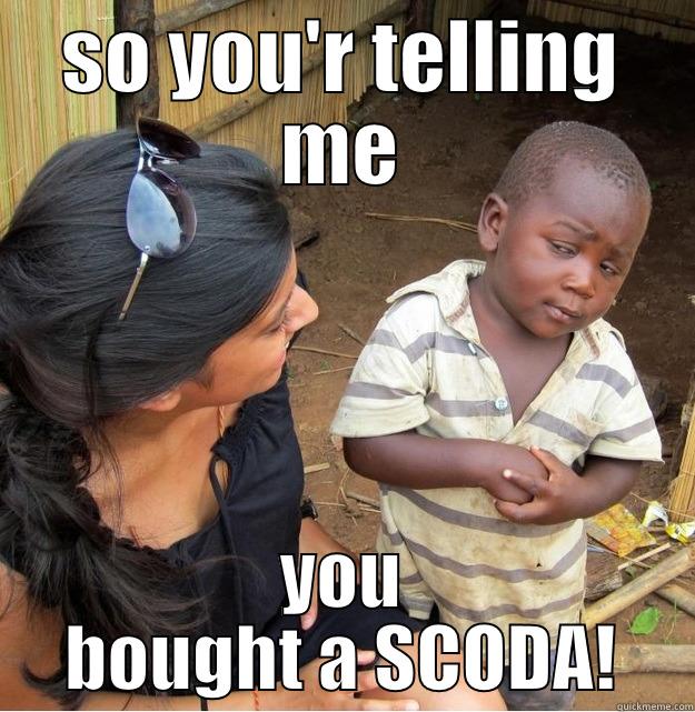 SO YOU'R TELLING ME YOU BOUGHT A SCODA! Skeptical Third World Kid