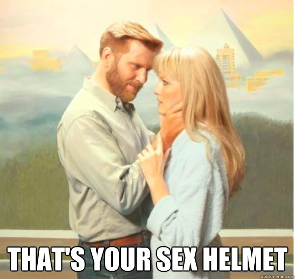  That's your sex helmet  