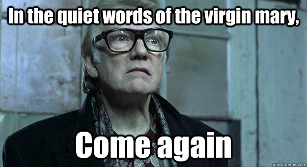 In the quiet words of the virgin mary, Come again - In the quiet words of the virgin mary, Come again  Brick Top