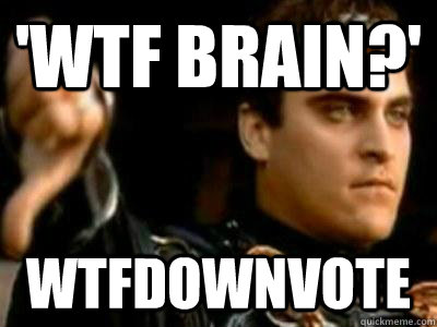 'Wtf brain?' wtfdownvote - 'Wtf brain?' wtfdownvote  Downvoting Roman