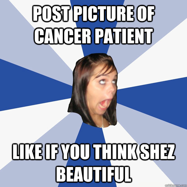 Post picture of cancer patient LIKE IF YOU THINK SHEZ BEAUTIFUL  Annoying Facebook Girl