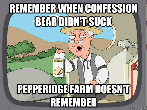 remember when confession bear didn't suck Pepperidge farm doesn't remember - remember when confession bear didn't suck Pepperidge farm doesn't remember  Pepperidge Farm Remembers