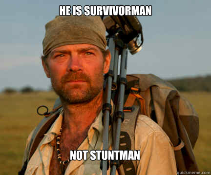 he is survivorman not stuntman  Good Guy Les Stroud