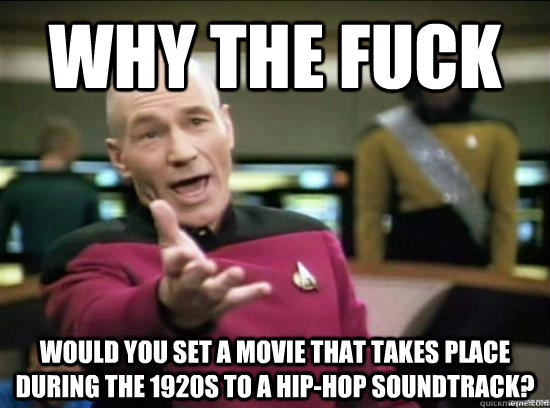 Why the fuck would you set a movie that takes place during the 1920s to a hip-hop soundtrack?  Annoyed Picard HD