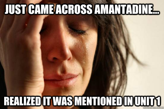 Just came across Amantadine... realized it was mentioned in unit 1  First World Problems