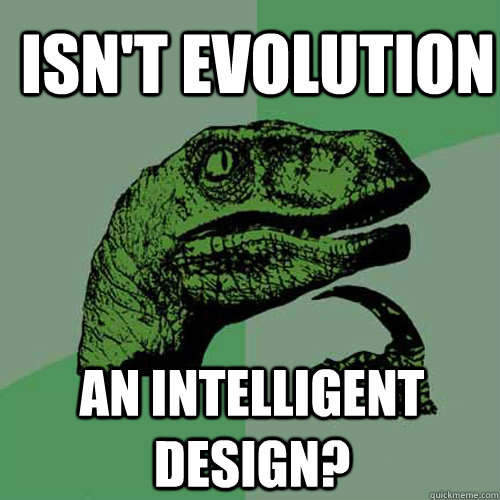 Isn't Evolution an Intelligent design? - Isn't Evolution an Intelligent design?  Philosoraptor