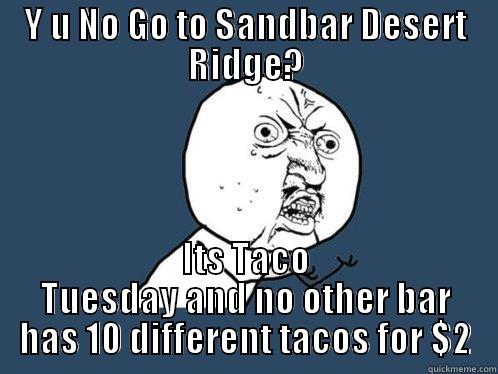 Y U NO GO TO SANDBAR DESERT RIDGE? ITS TACO TUESDAY AND NO OTHER BAR HAS 10 DIFFERENT TACOS FOR $2 Y U No