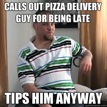 calls out pizza delivery guy for being late tips him anyway - calls out pizza delivery guy for being late tips him anyway  Okay Guy Steve