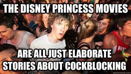 The Disney princess movies are all just elaborate stories about Cockblocking  Sudden Clarity Clarence