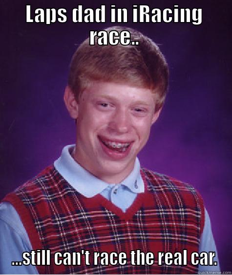 LAPS DAD IN IRACING RACE.. ...STILL CAN'T RACE THE REAL CAR. Bad Luck Brian