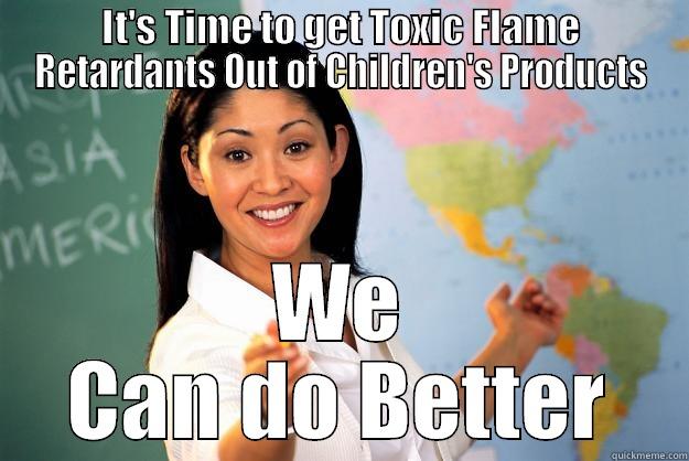 IT'S TIME TO GET TOXIC FLAME RETARDANTS OUT OF CHILDREN'S PRODUCTS WE CAN DO BETTER Unhelpful High School Teacher