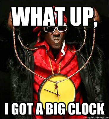 What up, I got a big clock  Flavor Flav