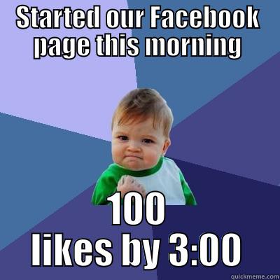 STARTED OUR FACEBOOK PAGE THIS MORNING 100 LIKES BY 3:00 Success Kid
