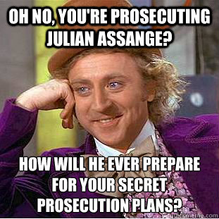 Oh no, you're prosecuting Julian Assange? How will he ever prepare for your secret prosecution plans?  Condescending Wonka