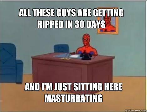 All these guys are getting ripped in 30 days And I'm just sitting here masturbating  Spiderman