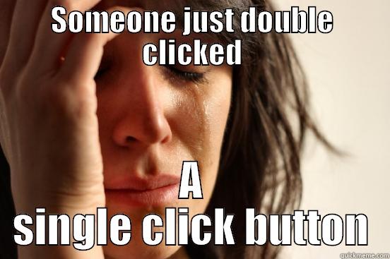 SOMEONE JUST DOUBLE CLICKED A SINGLE CLICK BUTTON First World Problems