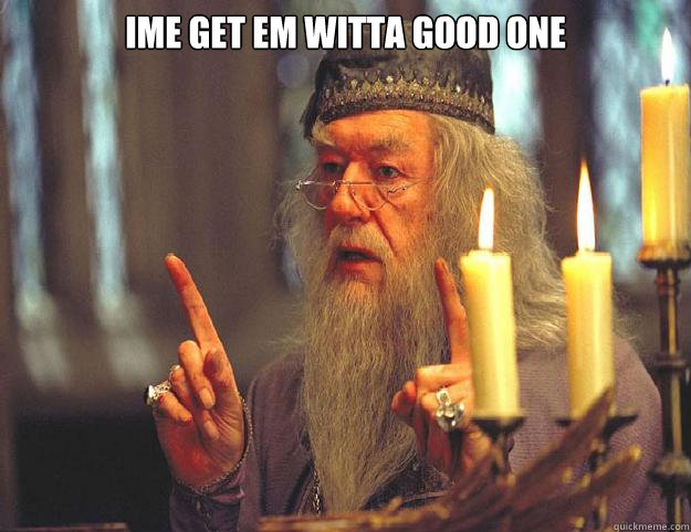 Ime get em witta good one   Dumbledore