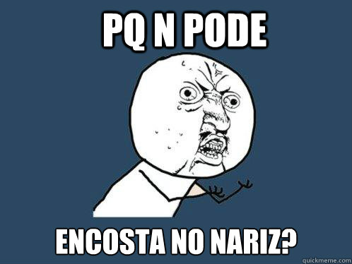 PQ N PODE  ENCOSTA NO NARIZ?  Y U No